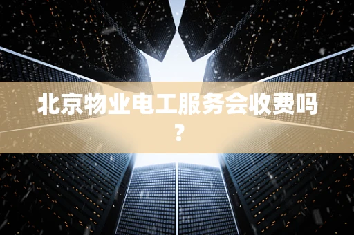 北京物业电工服务会收费吗？