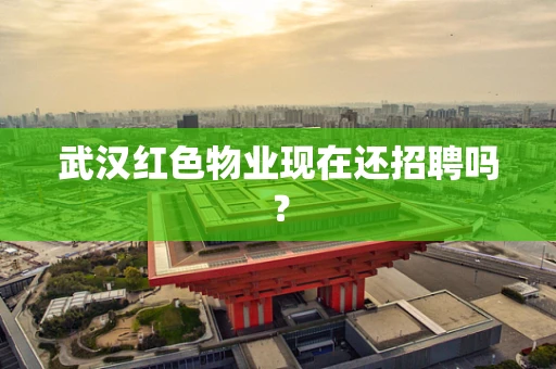 武汉红色物业现在还招聘吗？