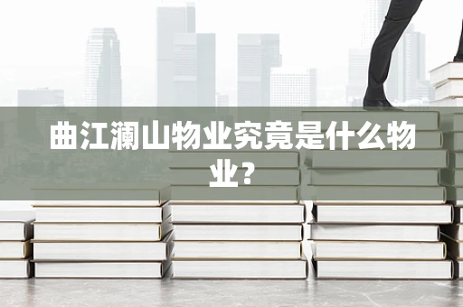 曲江澜山物业究竟是什么物业？