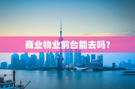 商业物业前台能去吗？