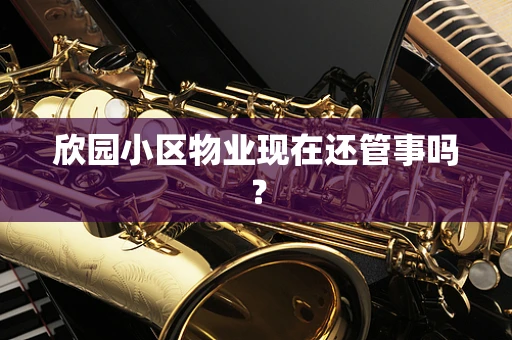 欣园小区物业现在还管事吗？
