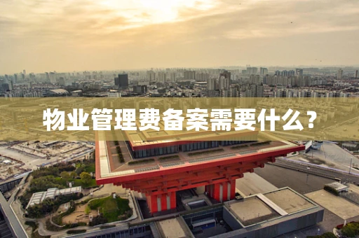 物业管理费备案需要什么？