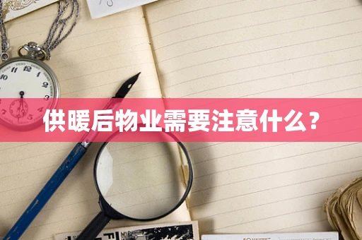 供暖后物业需要注意什么？