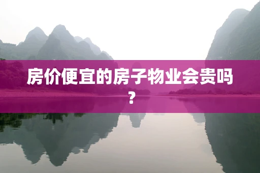房价便宜的房子物业会贵吗？