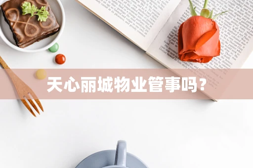 天心丽城物业管事吗？