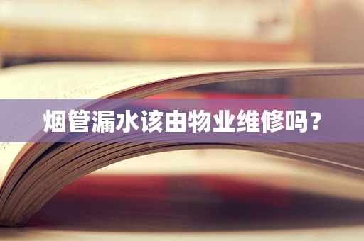 烟管漏水该由物业维修吗？