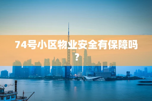 74号小区物业安全有保障吗？