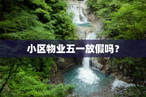 小区物业五一放假吗？