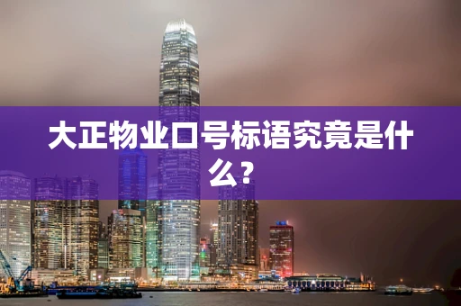 大正物业口号标语究竟是什么？