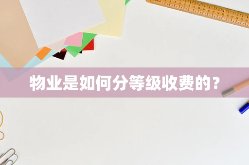 物业是如何分等级收费的？