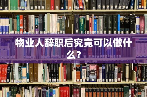 物业人辞职后究竟可以做什么？