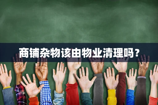 商铺杂物该由物业清理吗？