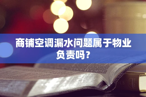 商铺空调漏水问题属于物业负责吗？