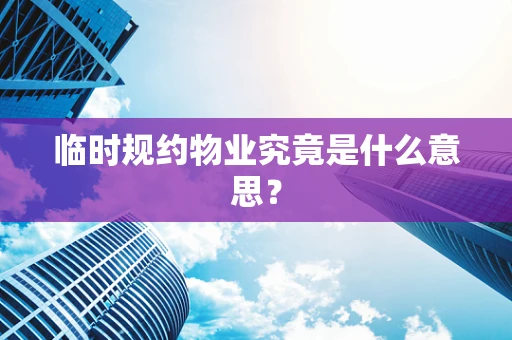 临时规约物业究竟是什么意思？