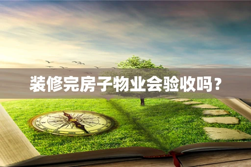 装修完房子物业会验收吗？