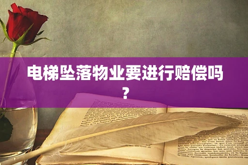 电梯坠落物业要进行赔偿吗？