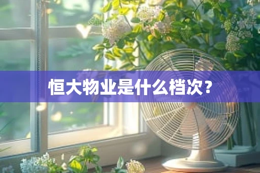 恒大物业是什么档次？