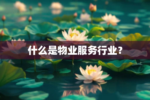 什么是物业服务行业？