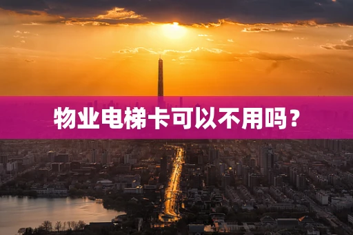 物业电梯卡可以不用吗？