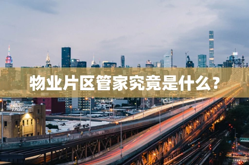 物业片区管家究竟是什么？