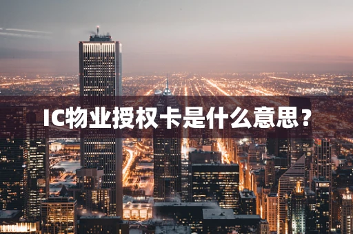 IC物业授权卡是什么意思？