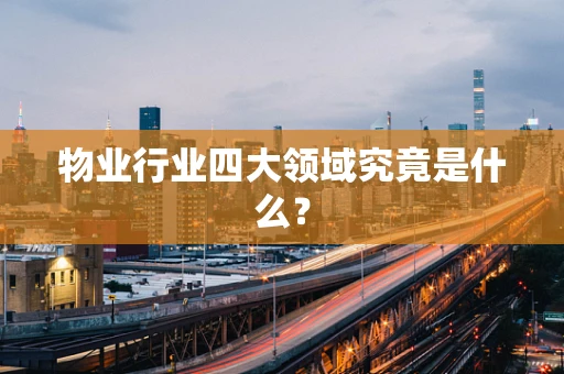 物业行业四大领域究竟是什么？