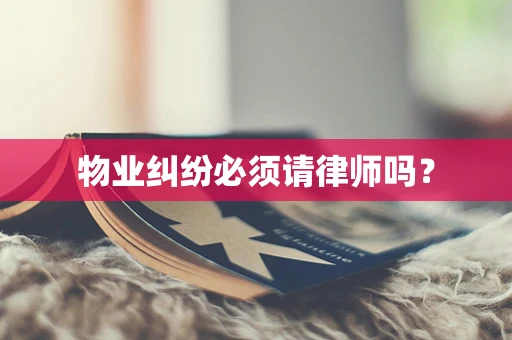 物业纠纷必须请律师吗？