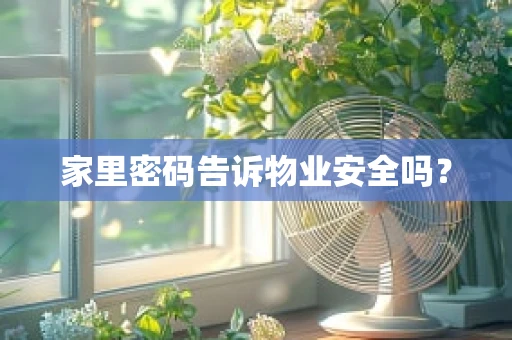 家里密码告诉物业安全吗？
