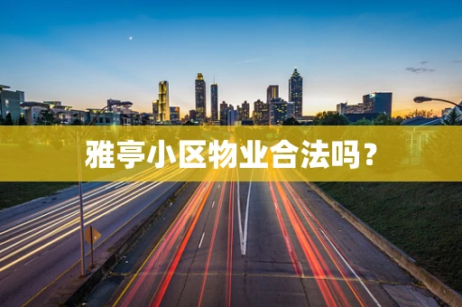 雅亭小区物业合法吗？