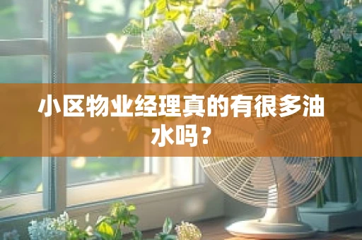 小区物业经理真的有很多油水吗？