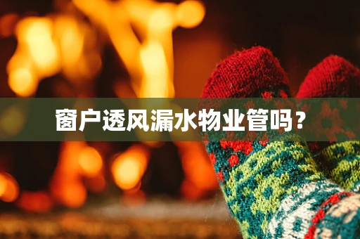 窗户透风漏水物业管吗？