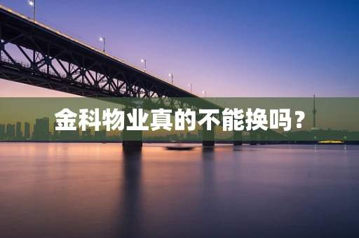 金科物业真的不能换吗？