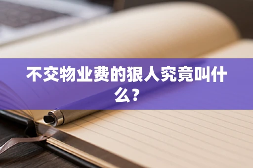 不交物业费的狠人究竟叫什么？