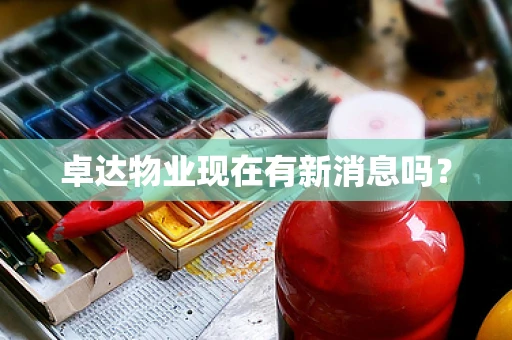 卓达物业现在有新消息吗？