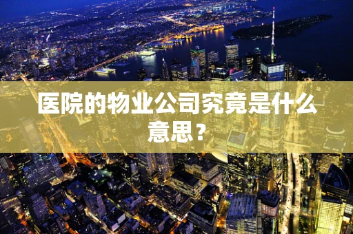 医院的物业公司究竟是什么意思？
