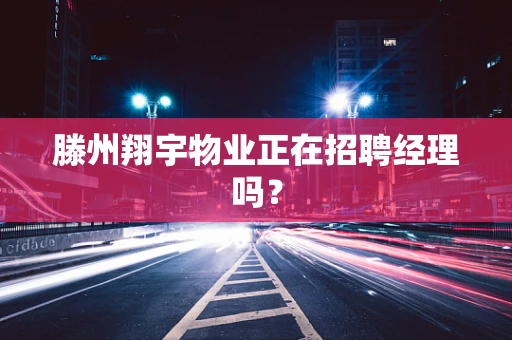滕州翔宇物业正在招聘经理吗？