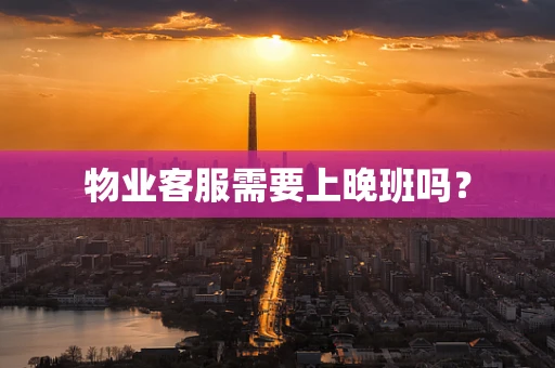 物业客服需要上晚班吗？
