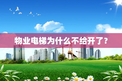 物业电梯为什么不给开了？