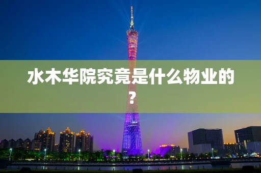 水木华院究竟是什么物业的？