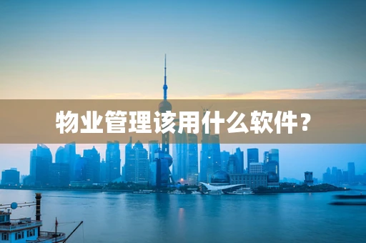 物业管理该用什么软件？
