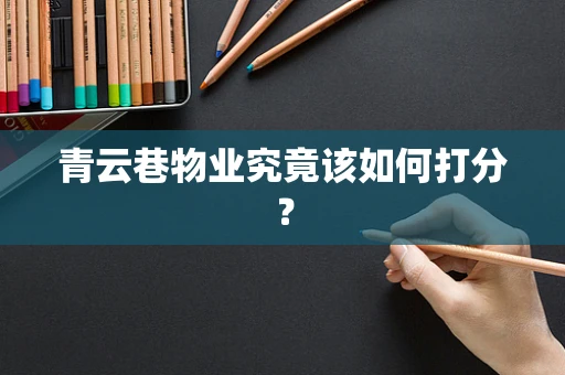 青云巷物业究竟该如何打分？