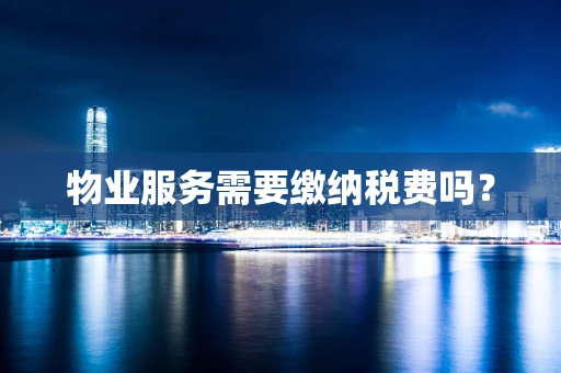 物业服务需要缴纳税费吗？