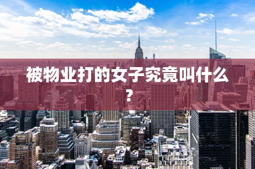 被物业打的女子究竟叫什么？