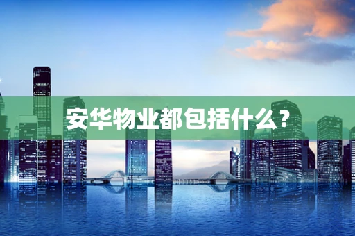 安华物业都包括什么？