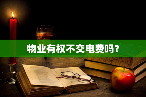 物业有权不交电费吗？