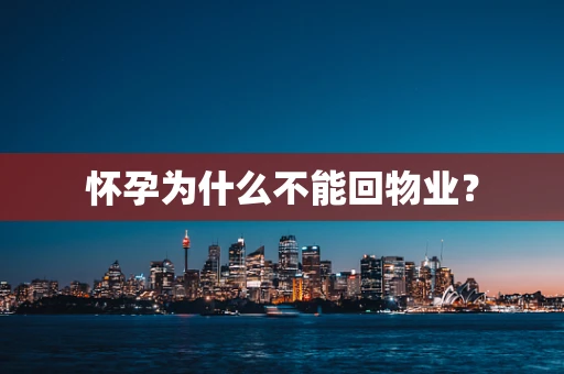 怀孕为什么不能回物业？
