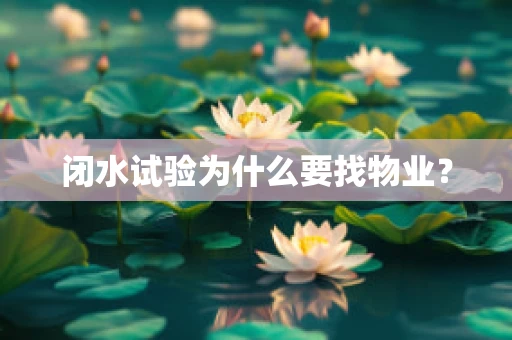 闭水试验为什么要找物业？