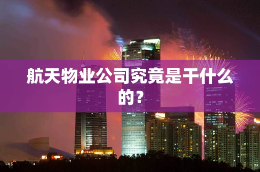 航天物业公司究竟是干什么的？