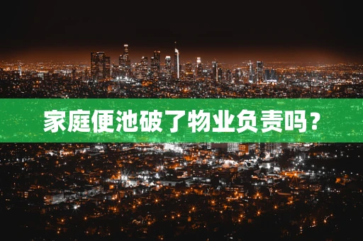 家庭便池破了物业负责吗？