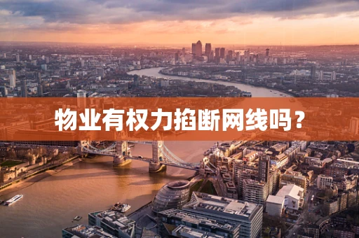 物业有权力掐断网线吗？